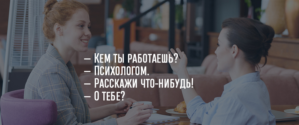 — Кем ты работаешь?
— Психологом.
— Расскажи что-нибудь!
— О тебе?