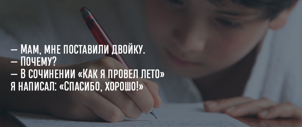 — Мам, мне поставили двойку.
— Почему?
— В сочинении «Как я провел лето» я написал: «Спасибо, хорошо!»